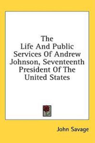 The Life And Public Services Of Andrew Johnson, Seventeenth President Of The United States