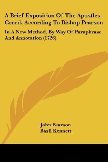 A Brief Exposition Of The Apostles Creed, According To Bishop Pearson: In A New Method, By Way Of Paraphrase And Annotation (1726)