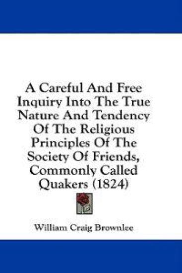 Careful And Free Inquiry Into The True Nature And Tendency Of The Religious Principles Of The Society Of Friends, Commonly Called Quakers (1824)
