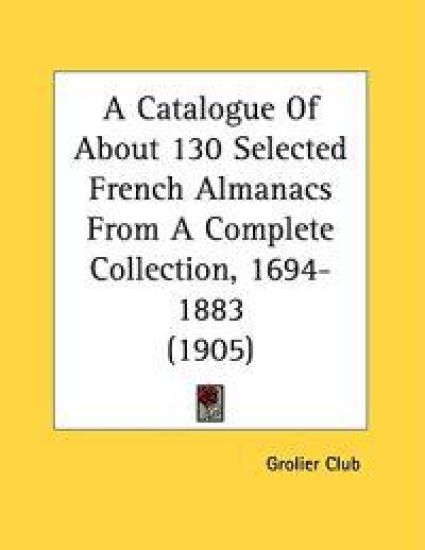 A Catalogue Of About 130 Selected French Almanacs From A Complete Collection, 1694-1883 (1905)