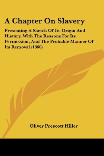 A Chapter On Slavery: Presenting A Sketch Of Its Origin And History, With The Reasons For Its Permission, And The Probable Manner Of Its Removal (1860