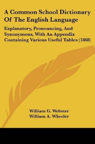 A Common School Dictionary Of The English Language: Explanatory, Pronouncing, And Synonymous, With An Appendix Containing Various Useful Tables (1868)