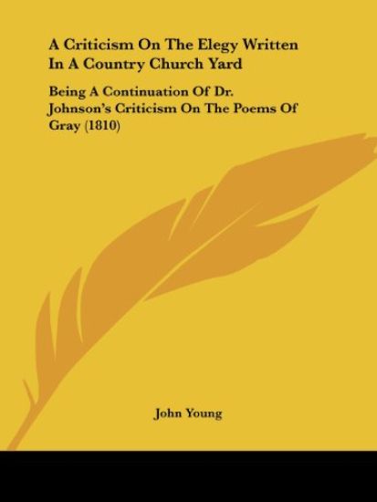 A Criticism On The Elegy Written In A Country Church Yard: Being A Continuation Of Dr. Johnson's Criticism On The Poems Of Gray (1810)