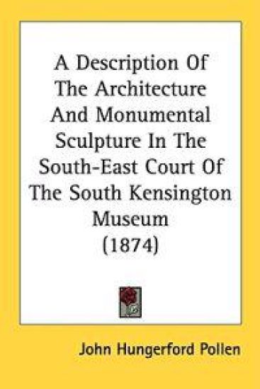 A Description Of The Architecture And Monumental Sculpture In The South-East Court Of The South Kensington Museum (1874)