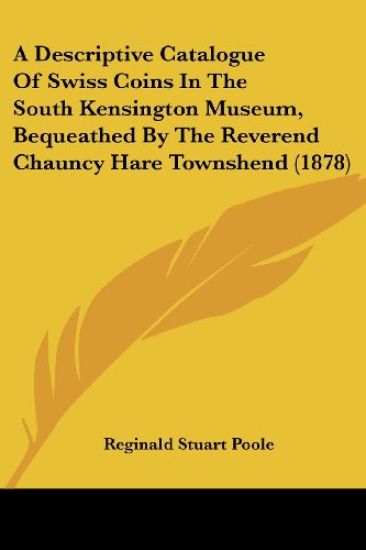 A Descriptive Catalogue Of Swiss Coins In The South Kensington Museum, Bequeathed By The Reverend Chauncy Hare Townshend (1878)
