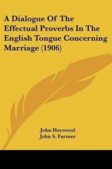 A Dialogue of the Effectual Proverbs in the English Tongue Concerning Marriage (1906)