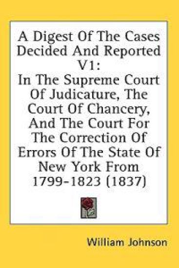 A Digest Of The Cases Decided And Reported V1: In The Supreme Court Of Judicature, The Court Of Chancery, And The Court For The Correction Of Errors O