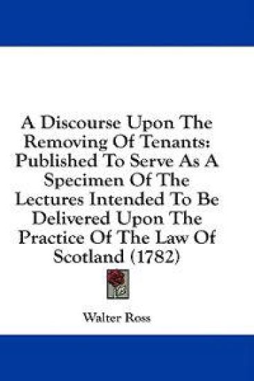 A Discourse Upon The Removing Of Tenants: Published To Serve As A Specimen Of The Lectures Intended To Be Delivered Upon The Practice Of The Law Of Sc