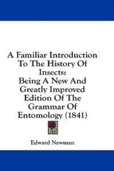A Familiar Introduction To The History Of Insects: Being A New And Greatly Improved Edition Of The Grammar Of Entomology (1841)