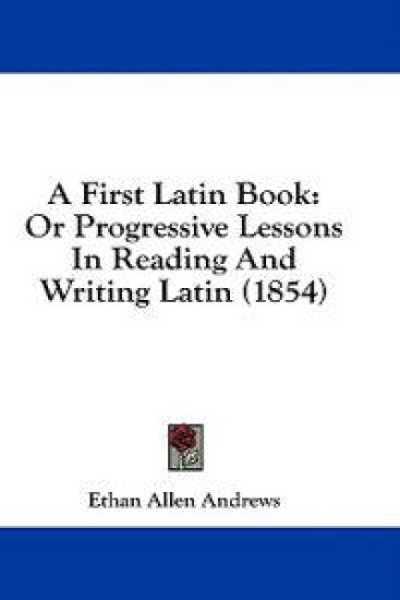 A First Latin Book: Or Progressive Lessons In Reading And Writing Latin (1854)