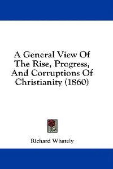 A General View Of The Rise, Progress, And Corruptions Of Christianity (1860)