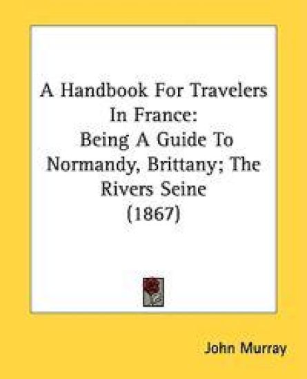 A Handbook For Travelers In France: Being A Guide To Normandy, Brittany; The Rivers Seine (1867)