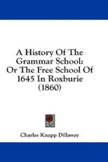 A History Of The Grammar School: Or The Free School Of 1645 In Roxburie (1860)