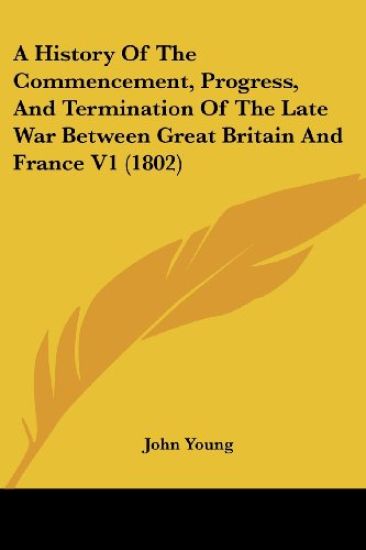 A History Of The Commencement, Progress, And Termination Of The Late War Between Great Britain And France V1 (1802)