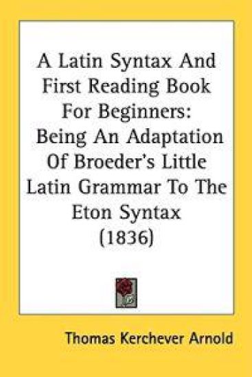 A Latin Syntax And First Reading Book For Beginners: Being An Adaptation Of Broeder's Little Latin Grammar To The Eton Syntax (1836)