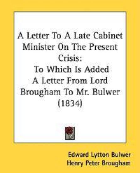 A Letter To A Late Cabinet Minister On The Present Crisis: To Which Is Added A Letter From Lord Brougham To Mr. Bulwer (1834)