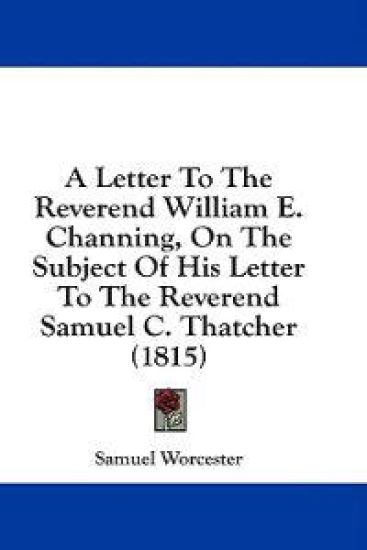 A Letter To The Reverend William E. Channing, On The Subject Of His Letter To The Reverend Samuel C. Thatcher (1815)