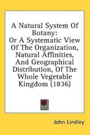 A Natural System Of Botany: Or A Systematic View Of The Organization, Natural Affinities, And Geographical Distribution, Of The Whole Vegetable Kingdo