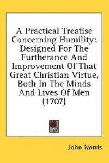 A Practical Treatise Concerning Humility: Designed For The Furtherance And Improvement Of That Great Christian Virtue, Both In The Minds And Lives Of