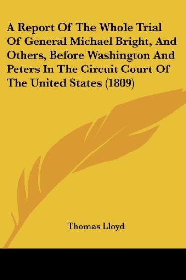 A Report Of The Whole Trial Of General Michael Bright, And Others, Before Washington And Peters In The Circuit Court Of The United States (1809)