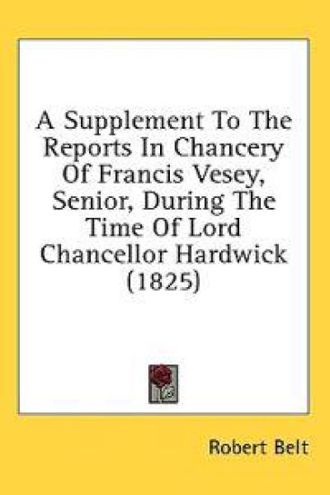 A Supplement To The Reports In Chancery Of Francis Vesey, Senior, During The Time Of Lord Chancellor Hardwick (1825)