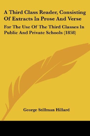 A Third Class Reader, Consisting Of Extracts In Prose And Verse: For The Use Of The Third Classes In Public And Private Schools (1858)