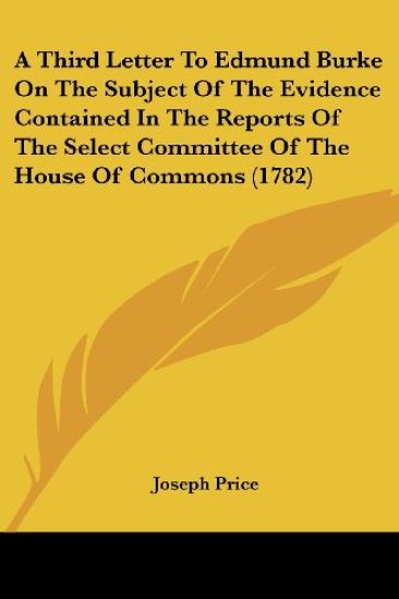 A Third Letter To Edmund Burke On The Subject Of The Evidence Contained In The Reports Of The Select Committee Of The House Of Commons (1782)