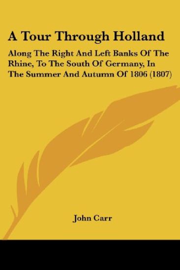A Tour Through Holland: Along The Right And Left Banks Of The Rhine, To The South Of Germany, In The Summer And Autumn Of 1806 (1807)