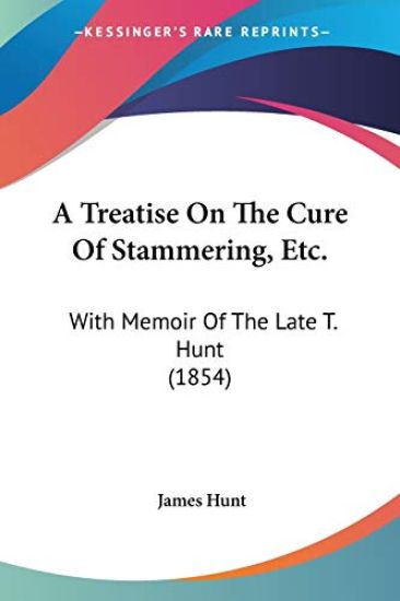 A Treatise On The Cure Of Stammering, Etc.: With Memoir Of The Late T. Hunt (1854)