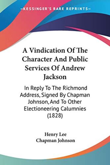 A Vindication Of The Character And Public Services Of Andrew Jackson: In Reply To The Richmond Address, Signed By Chapman Johnson, And To Other Electi