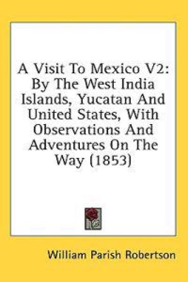 A Visit To Mexico V2: By The West India Islands, Yucatan And United States, With Observations And Adventures On The Way (1853)