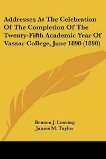 Addresses At The Celebration Of The Completion Of The Twenty-Fifth Academic Year Of Vassar College, June 1890 (1890)