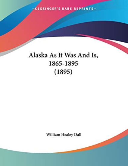 Alaska As It Was And Is, 1865-1895 (1895)