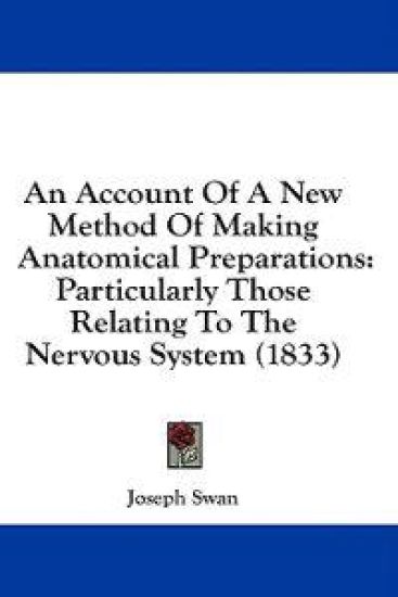 An Account Of A New Method Of Making Anatomical Preparations: Particularly Those Relating To The Nervous System (1833)