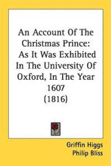An Account Of The Christmas Prince: As It Was Exhibited In The University Of Oxford, In The Year 1607 (1816)