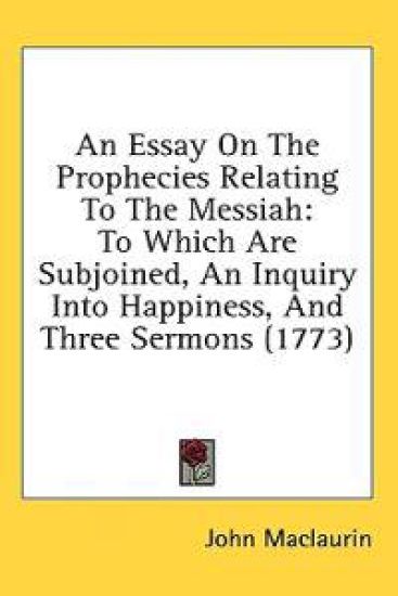An Essay On The Prophecies Relating To The Messiah: To Which Are Subjoined, An Inquiry Into Happiness, And Three Sermons (1773)