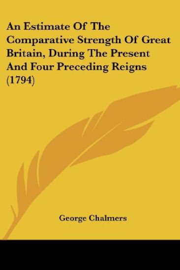 An Estimate Of The Comparative Strength Of Great Britain, During The Present And Four Preceding Reigns (1794)