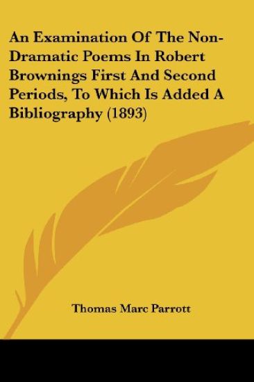 An Examination Of The Non-Dramatic Poems In Robert Brownings First And Second Periods, To Which Is Added A Bibliography (1893)