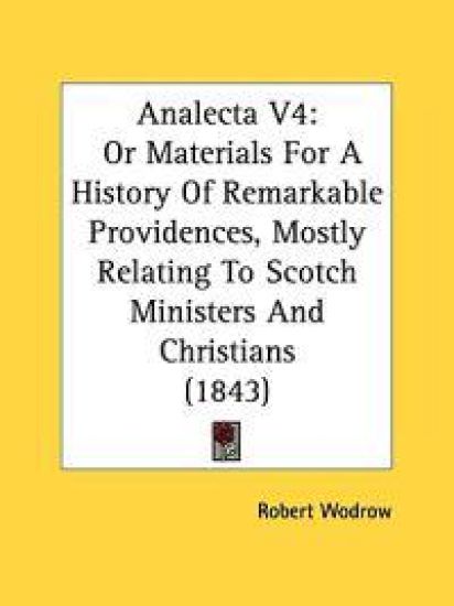 Analecta V4: Or Materials For A History Of Remarkable Providences, Mostly Relating To Scotch Ministers And Christians (1843)