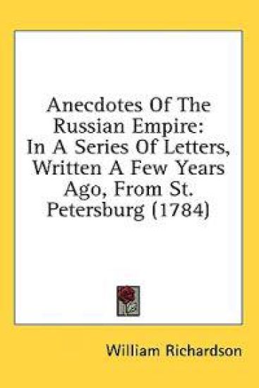 Anecdotes Of The Russian Empire: In A Series Of Letters, Written A Few Years Ago, From St. Petersburg (1784)