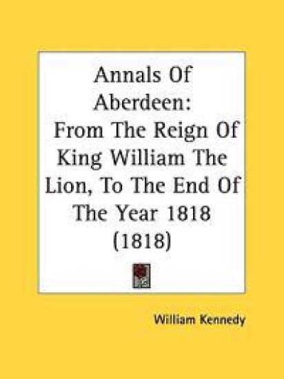 Annals Of Aberdeen: From The Reign Of King William The Lion, To The End Of The Year 1818 (1818)