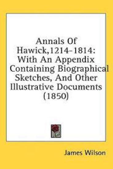 Annals Of Hawick,1214-1814: With An Appendix Containing Biographical Sketches, And Other Illustrative Documents (1850)