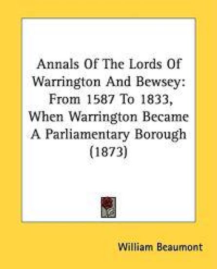Annals Of The Lords Of Warrington And Bewsey: From 1587 To 1833, When Warrington Became A Parliamentary Borough (1873)