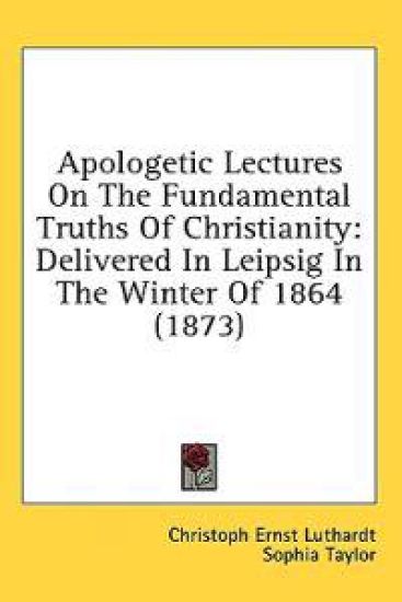 Apologetic Lectures On The Fundamental Truths Of Christianity: Delivered In Leipsig In The Winter Of 1864 (1873)