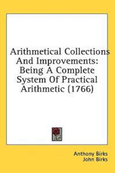 Arithmetical Collections And Improvements: Being A Complete System Of Practical Arithmetic (1766)