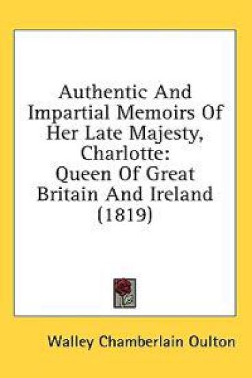 Authentic And Impartial Memoirs Of Her Late Majesty, Charlotte: Queen Of Great Britain And Ireland (1819)