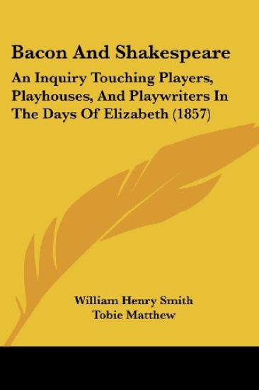 Bacon And Shakespeare: An Inquiry Touching Players, Playhouses, And Playwriters In The Days Of Elizabeth (1857)