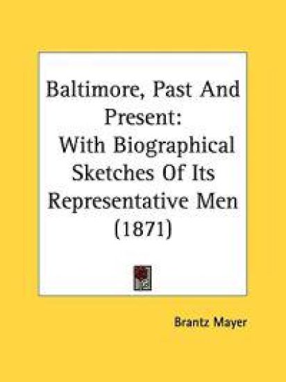 Baltimore, Past And Present: With Biographical Sketches Of Its Representative Men (1871)