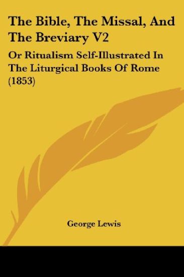 The Bible, The Missal, And The Breviary V2: Or Ritualism Self-Illustrated In The Liturgical Books Of Rome (1853)