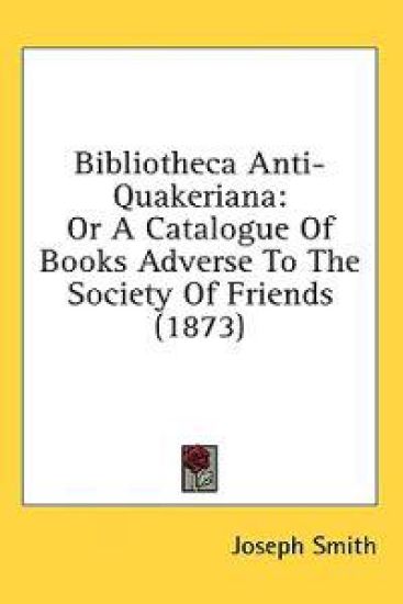 Bibliotheca Anti-Quakeriana: Or A Catalogue Of Books Adverse To The Society Of Friends (1873)